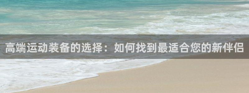德国凯捷体育集团：高端运动装备的选择：如何找到最适合