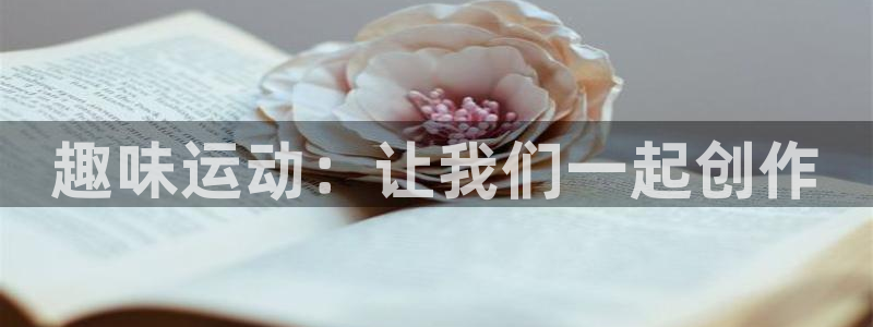 凯捷体育招商电话地址查询：趣味运动：让我们一起创作
