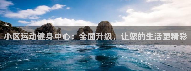 凯捷体育平台假的吗是真的吗吗：小区运动健身中心：全面