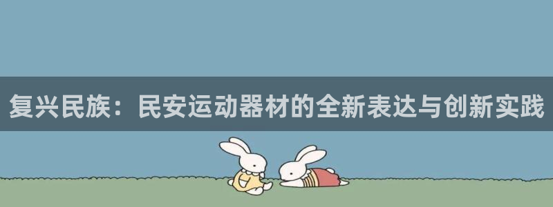 凯捷体育五金厂：复兴民族：民安运动器材的全新表达与创