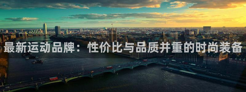 凯捷体育是干嘛的公司：最新运动品牌：性价比与品质并重的时尚装