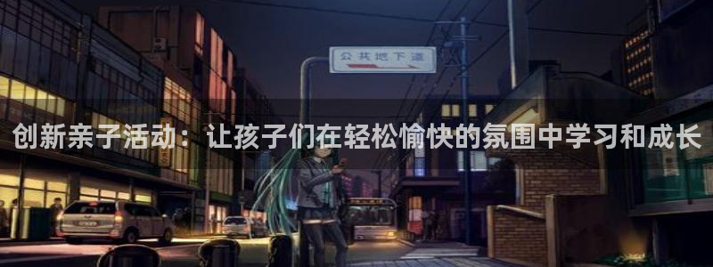 凯捷体育娱乐下载：创新亲子活动：让孩子们在轻松愉快的