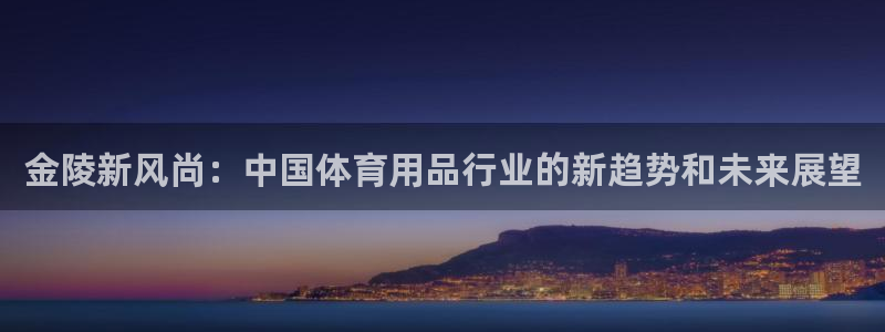 凯捷体育娱乐首页网站大全：金陵新风尚：中国体育用品行