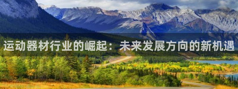 凯捷体育平台注册流程视频：运动器材行业的崛起：未来发