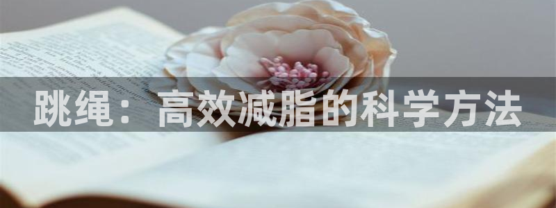 凯捷体育平台注册：跳绳：高效减脂的科学方法