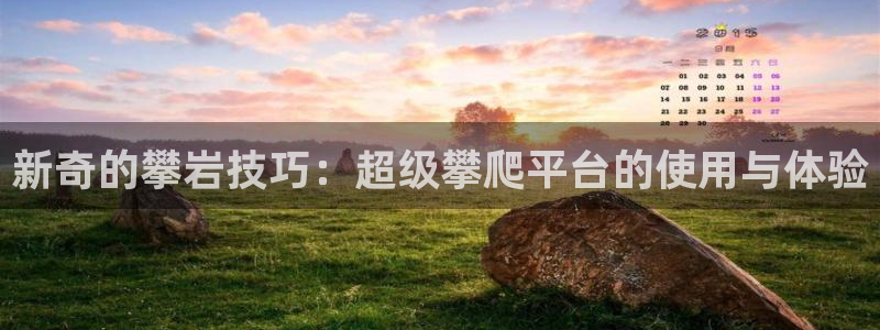 凯捷体育娱乐是那个系列的台子：新奇的攀岩技巧：超级攀