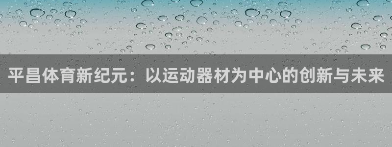 凯捷体育平台APP：平昌体育新纪元：以运动器材为中心的创新与