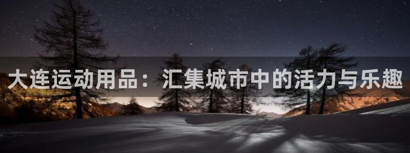 凯捷体育科技：大连运动用品：汇集城市中的活力与乐趣