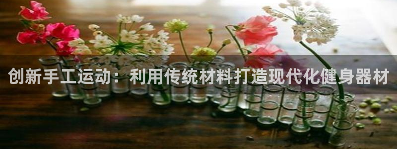 凯捷体育五金厂：创新手工运动：利用传统材料打造现代化