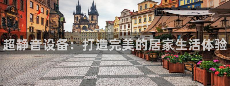 凯捷体育平台：超静音设备：打造完美的居家生活体验