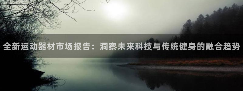 凯捷体育官方：全新运动器材市场报告：洞察未来科技与传