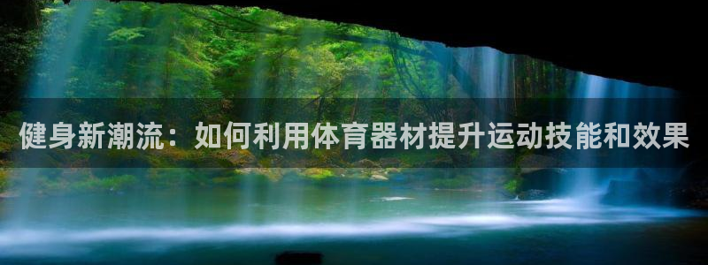 凯捷体育招商电话：健身新潮流：如何利用体育器材提升运