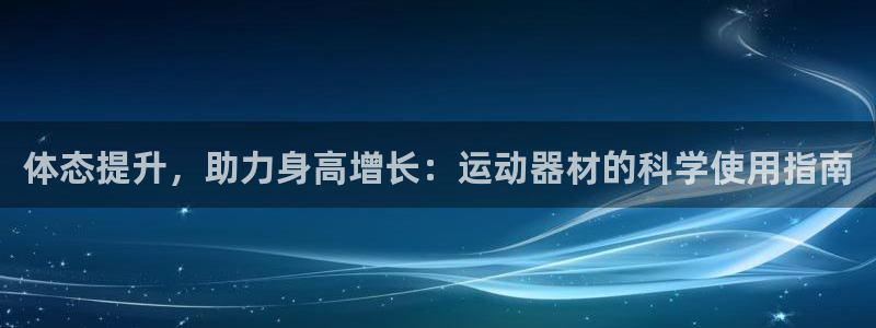 凯捷体育娱乐网站：体态提升，助力身高增长：运动器材的