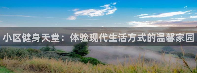 凯捷体育平台假的吗是真的吗吗：小区健身天堂：体验现代