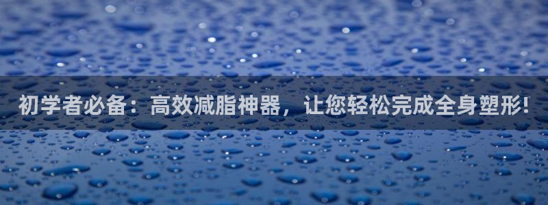 凯捷体育招商电话是多少：初学者必备：高效减脂神器，让