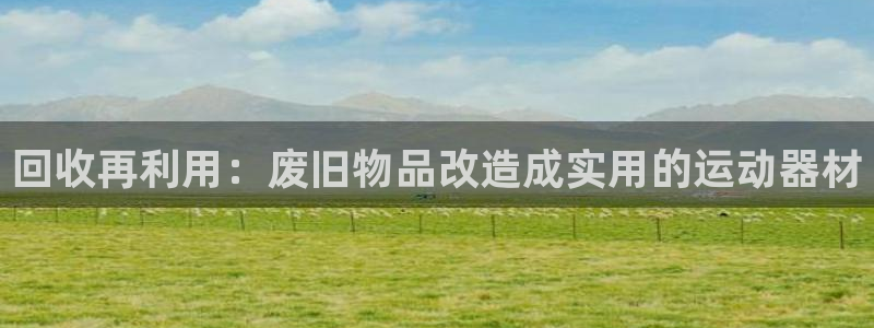 凯捷体育招商电话号码是多少：回收再利用：废旧物品改造