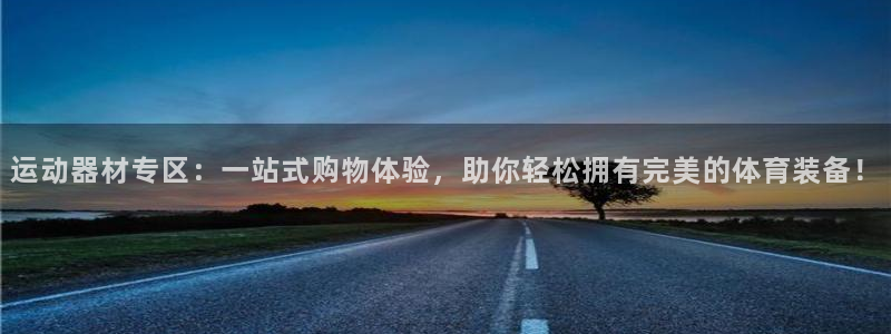 凯捷体育招商电话地址：运动器材专区：一站式购物体验，