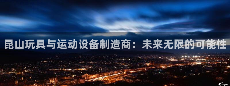 凯捷体育官方客服电话：昆山玩具与运动设备制造商：未来无限的可
