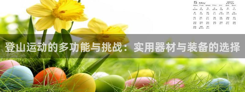 凯捷体育开户：登山运动的多功能与挑战：实用器材与装备的选择