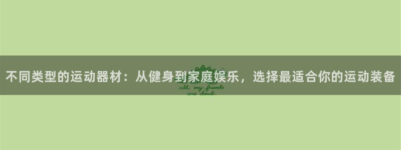 意昂集团官网：不同类型的运动器材：从健身到家庭娱乐，选择最适