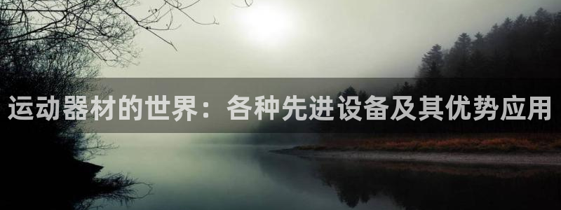 凯捷体育平台是正规平台吗知乎：运动器材的世界：各种先进设备及