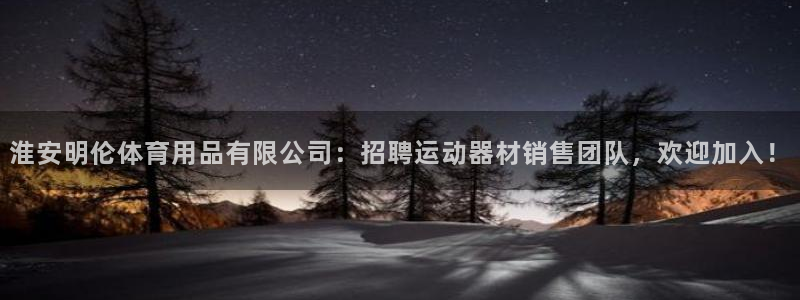 凯捷体育平台是正规平台吗知乎：淮安明伦体育用品有限公司：招聘