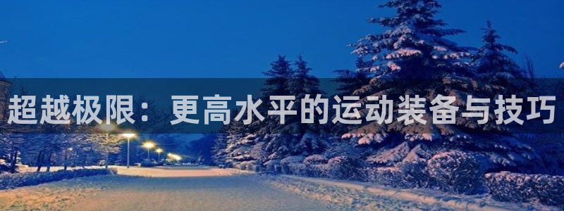 凯捷体育平台假的吗是真的吗：超越极限：更高水平的运动