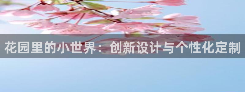 凯捷体育集团：花园里的小世界：创新设计与个性化定制